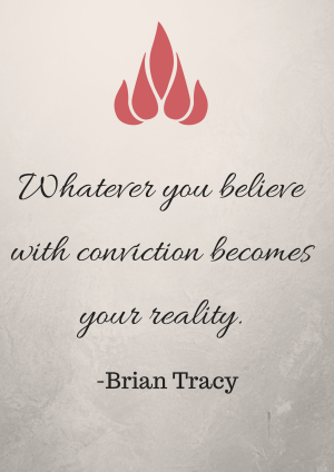 Whatever you believe with conviction becomes your reality.